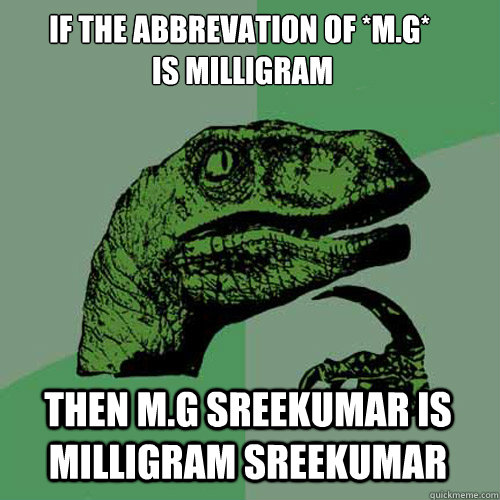 if the abbrevation of *m.g*
 is milligram then m.g sreekumar is milligram sreekumar - if the abbrevation of *m.g*
 is milligram then m.g sreekumar is milligram sreekumar  Philosoraptor