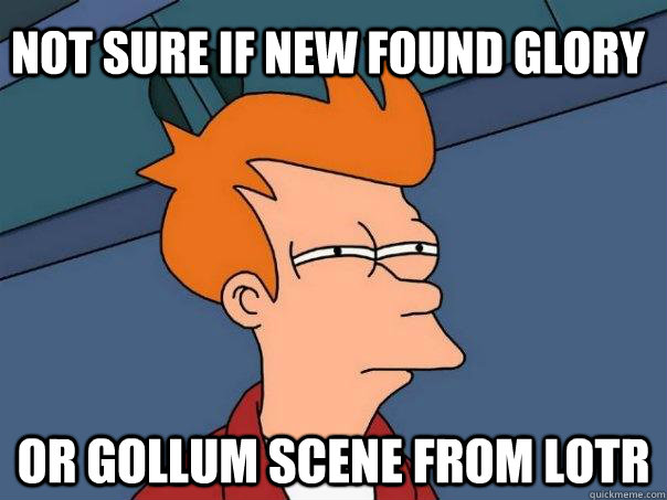 Not sure if New Found Glory Or Gollum scene from LOTR  Futurama Fry