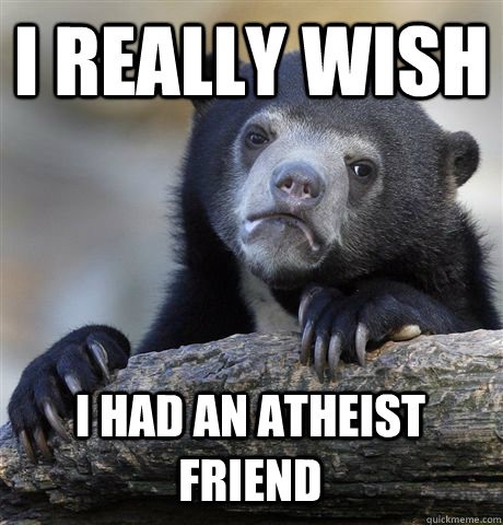 I REALLY WISH I HAD AN ATHEIST FRIEND  Confession Bear