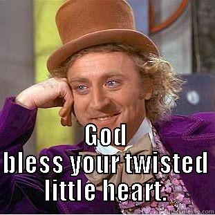  GOD BLESS YOUR TWISTED LITTLE HEART. Condescending Wonka