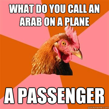 what do you call an arab on a plane A passenger   Anti-Joke Chicken