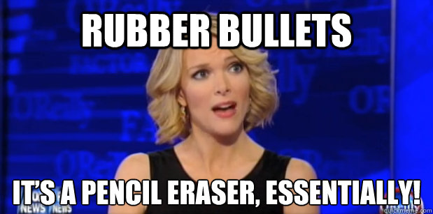 Rubber bullets It’s a pencil eraser, essentially!  Megyn Kelly