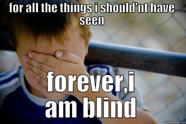 forever, i am blind - FOR ALL THE THINGS I SHOULD'NT HAVE SEEN FOREVER,I AM BLIND Confession kid