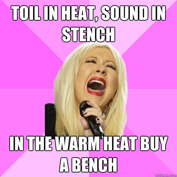 toil in heat, sound in stench In the warm heat buy a bench  Wrong Lyrics Christina