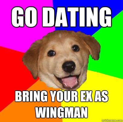 Go Dating Bring your Ex as Wingman  Advice Dog