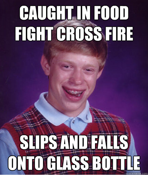 caught in food fight cross fire slips and falls onto glass bottle   Bad Luck Brian