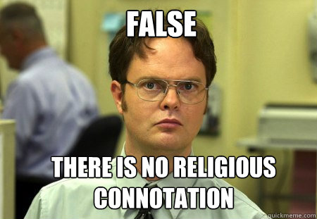 False There is no religious connotation

 
 - False There is no religious connotation

 
  Schrute