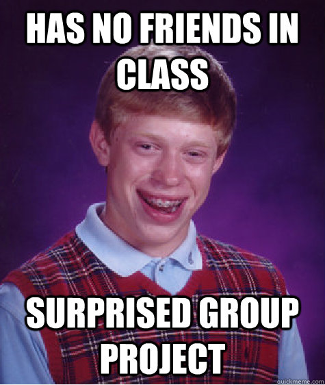 has no friends in class surprised group project  Bad Luck Brian