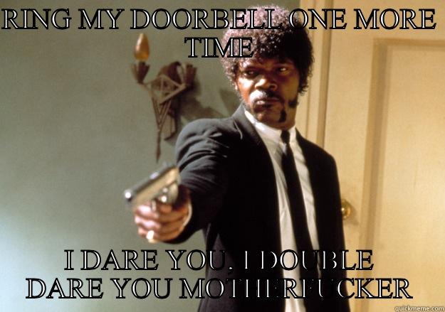 RING MY DOORBELL ONE MORE TIME I DARE YOU, I DOUBLE DARE YOU MOTHERFUCKER Samuel L Jackson