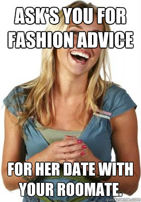 Ask's you for fashion advice for her date with your roomate. - Ask's you for fashion advice for her date with your roomate.  Friend Zone Fiona