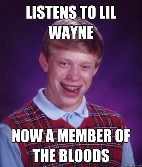 Listens to Lil Wayne Now A Member Of The Bloods  Bad Luck Brian