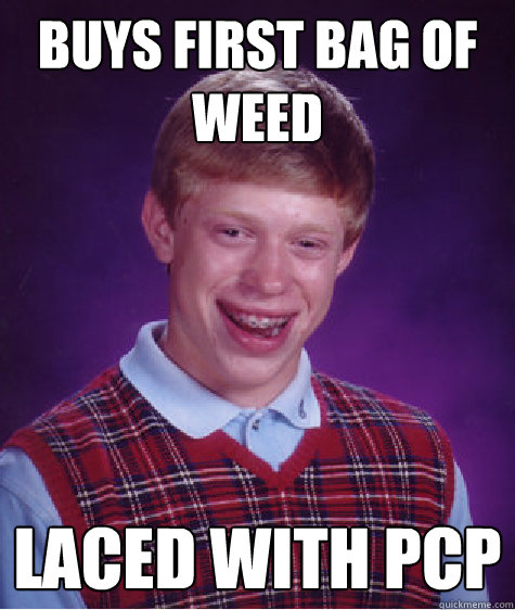 Buys first bag of weed Laced with PCP  Bad Luck Brian