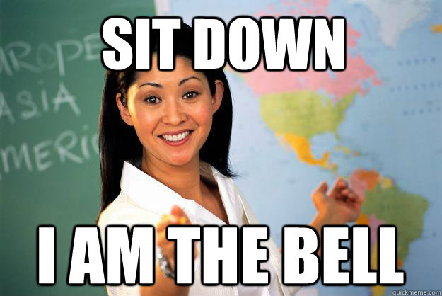 sit down i am the bell - sit down i am the bell  Unhelpful High School Teacher