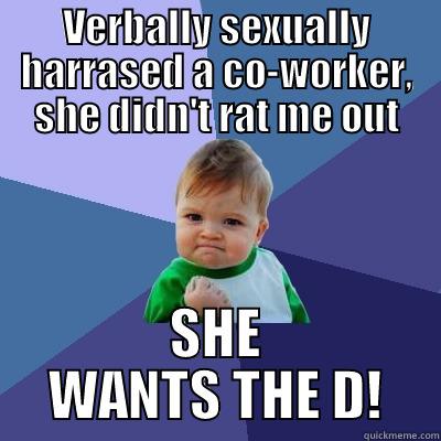 VERBALLY SEXUALLY HARRASED A CO-WORKER, SHE DIDN'T RAT ME OUT SHE WANTS THE D! Success Kid