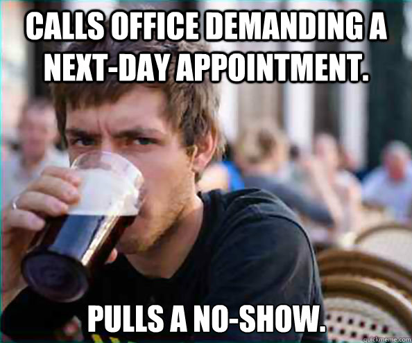 Calls office demanding a next-day appointment. Pulls a no-show.  Lazy College Senior