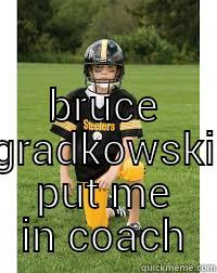  BRUCE GRADKOWSKI PUT ME IN COACH Misc