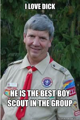 I love dick He is the best boy scout in the group  Harmless Scout Leader