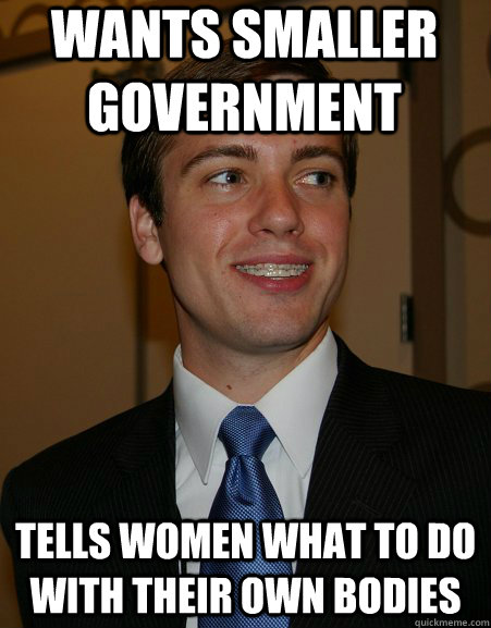 Wants smaller government Tells women what to do with their own bodies  College Republican