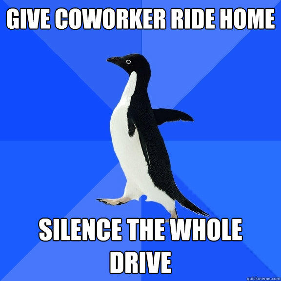 give coworker ride home silence the whole drive - give coworker ride home silence the whole drive  Socially Awkward Penguin