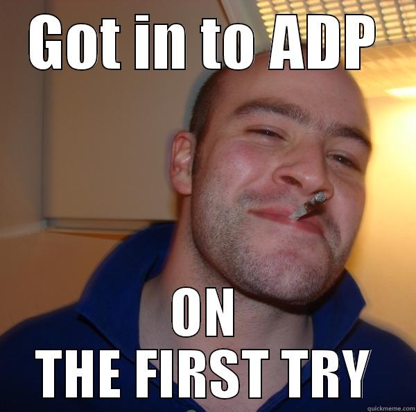 GOT IN TO ADP ON THE FIRST TRY Good Guy Greg 