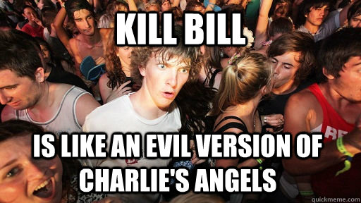 Kill Bill Is like an evil version of charlie's angels  Sudden Clarity Clarence