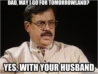 Dad, may i go for tomorrowland? Yes, with your husband  Typical Indian Father