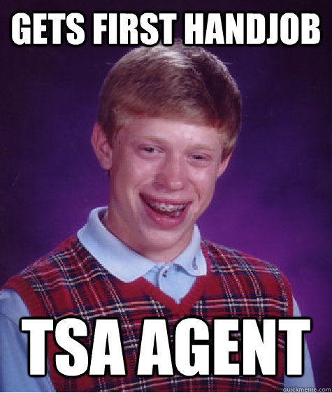 Gets first handjob TSA agent  Bad Luck Brian