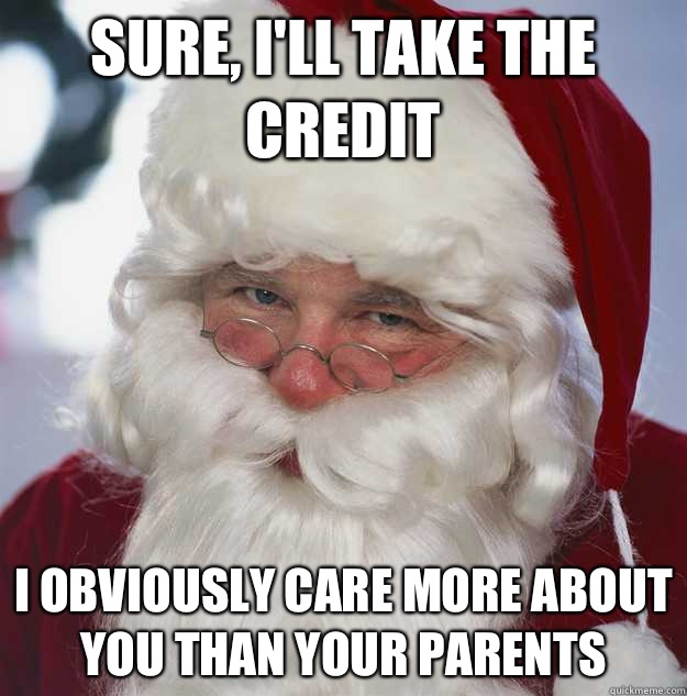 Sure, I'll take the credit I obviously care more about you than your parents  Scumbag Santa