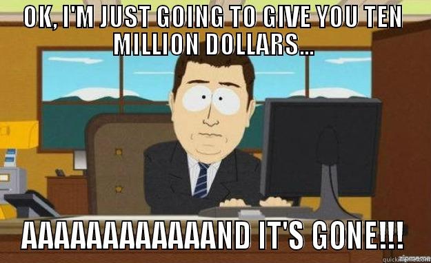 OK, I'M JUST GOING TO GIVE YOU TEN MILLION DOLLARS... AAAAAAAAAAAAND IT'S GONE!!! aaaand its gone