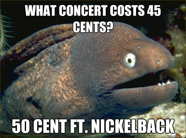 What ConCert Costs 45 Cents? 50 Cent ft. niCkelbaCk - What ConCert Costs 45 Cents? 50 Cent ft. niCkelbaCk  Bad Joke Eel