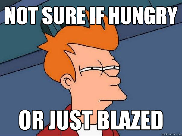 Not sure if hungry Or just blazed  Futurama Fry