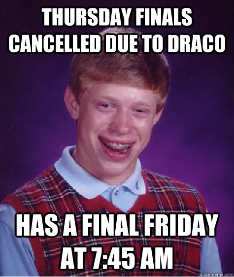 thursday finals cancelled due to draco Has a final friday at 7:45 am - thursday finals cancelled due to draco Has a final friday at 7:45 am  Bad Luck Brian