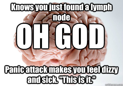 Knows you just found a lymph node Panic attack makes you feel dizzy and sick. 