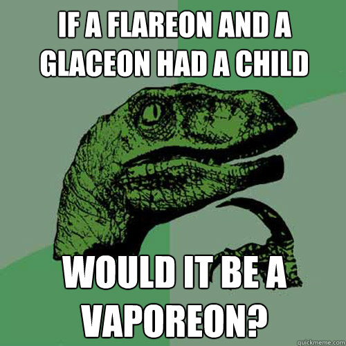 If a flareon and a glaceon had a child Would it be a vaporeon? - If a flareon and a glaceon had a child Would it be a vaporeon?  Philosoraptor