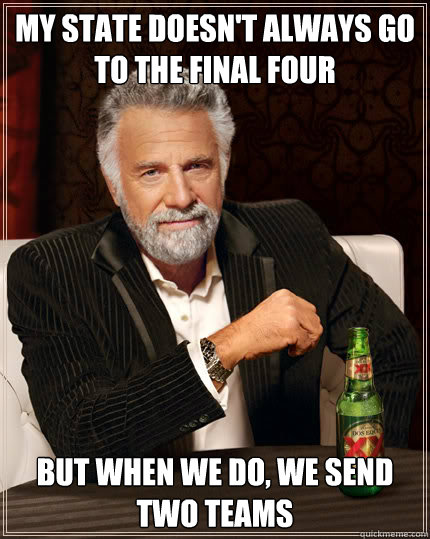 my state doesn't always go to the final four But when we do, we send two teams  Dos Equis man