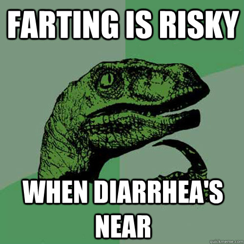 Farting is risky When Diarrhea's near  Philosoraptor