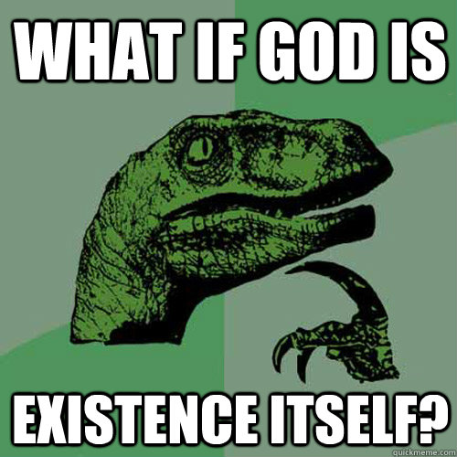 What if God is existence itself?  Philosoraptor