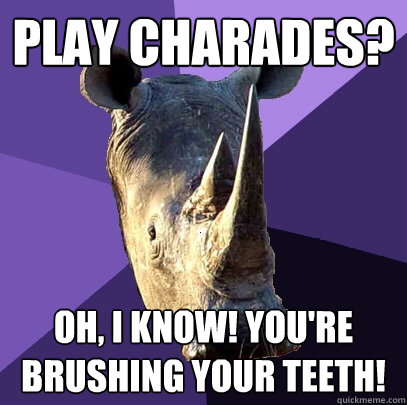 Play charades? Oh, I know! You're brushing your teeth!  Sexually Oblivious Rhino