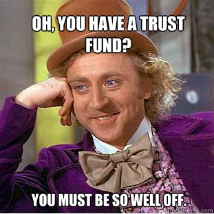 Oh, you have a trust fund? You must be so well off.  Willy Wonka Meme