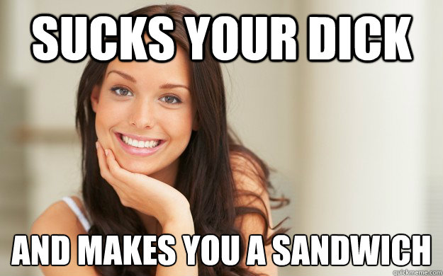 sucks your dick and makes you a sandwich  Good Girl Gina