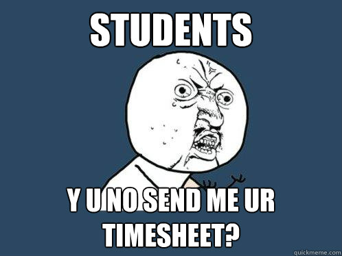 STUDENTS y u no SEND ME UR TIMESHEET? - STUDENTS y u no SEND ME UR TIMESHEET?  Y U No