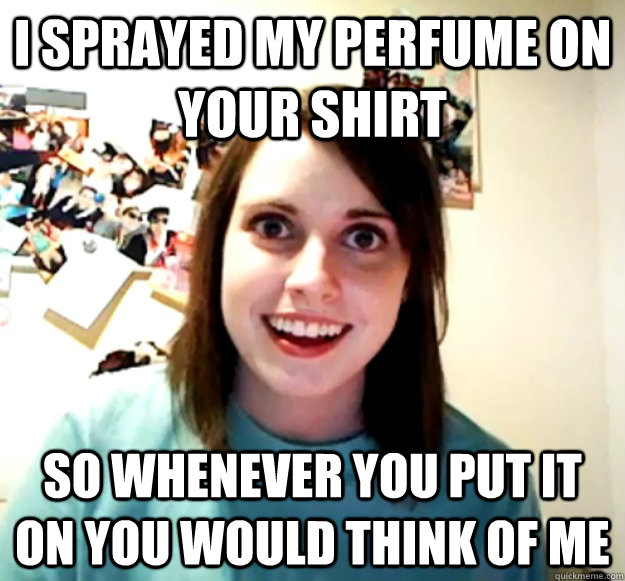 I sprayed my perfume on your shirt So whenever you put it on you would think of me - I sprayed my perfume on your shirt So whenever you put it on you would think of me  Misc