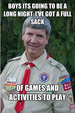 Boys its going to be a long night, I've got a full sack of games and activities to play around the campfire  Harmless Scout Leader