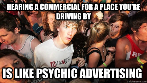 Hearing a commercial for a place you're driving by is like psychic advertising - Hearing a commercial for a place you're driving by is like psychic advertising  Sudden Clarity Clarence