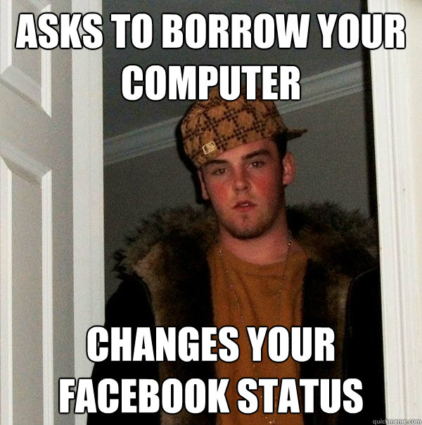 Asks to borrow your computer changes your facebook status - Asks to borrow your computer changes your facebook status  Scumbag Steve