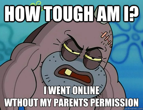 How tough am i? I went online
wthout my parents permission - How tough am i? I went online
wthout my parents permission  How tough am I