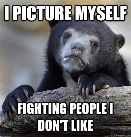 i picture myself fighting people i don't like - i picture myself fighting people i don't like  Confession Bear