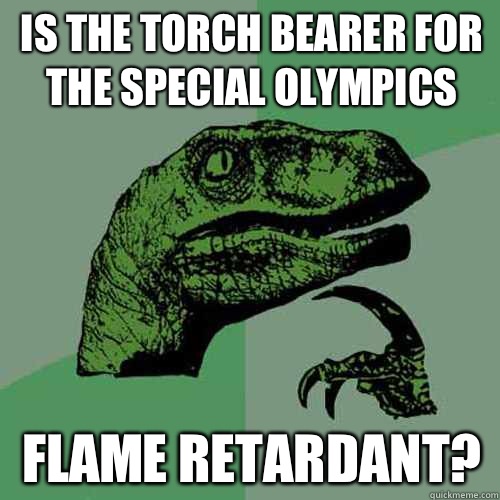 Is the torch bearer for the special olympics Flame retardant?  Philosoraptor