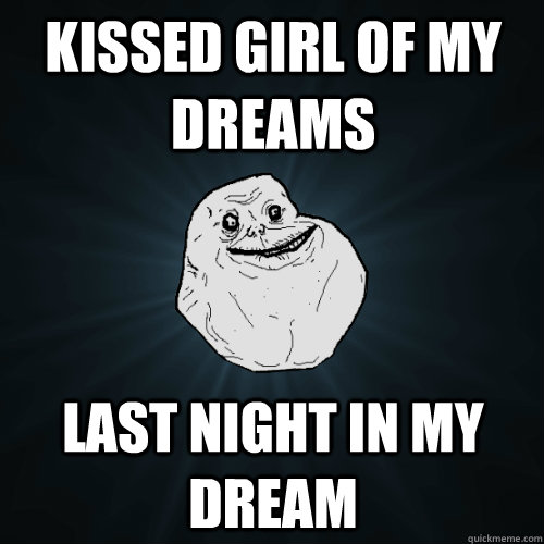 Kissed Girl Of My Dreams last night In My Dream - Kissed Girl Of My Dreams last night In My Dream  Forever Alone