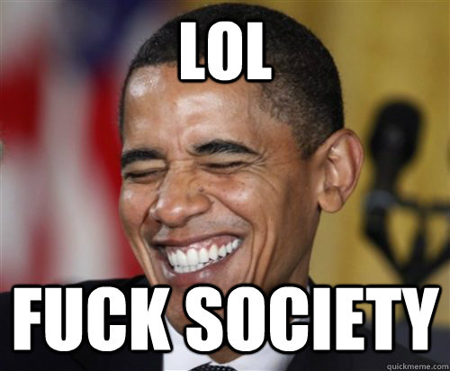 lol Fuck society  Scumbag Obama